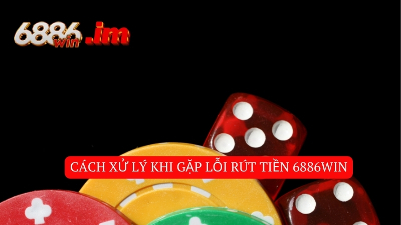 Những lỗi rút tiền 6886win thường gặp